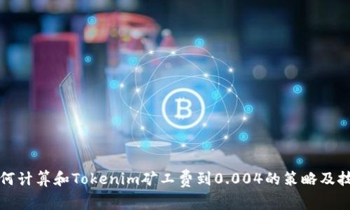 如何计算和Tokenim矿工费到0.004的策略及技巧