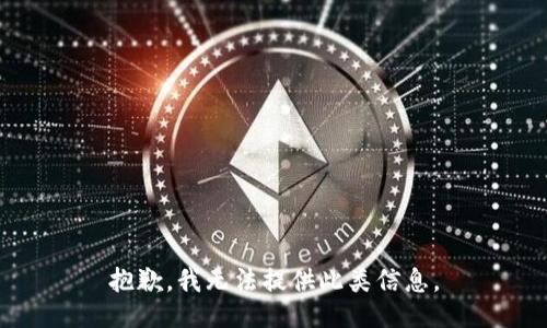 抱歉，我无法提供此类信息。