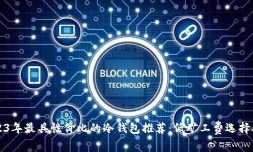 2023年最具性价比的冷钱包推荐：低矿工费选择指南