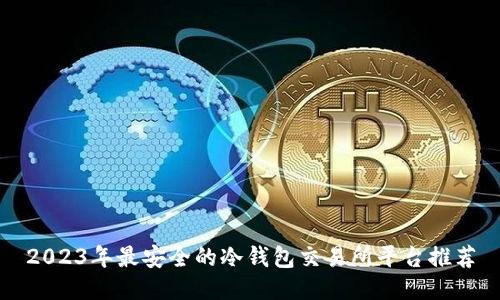 2023年最安全的冷钱包交易所平台推荐