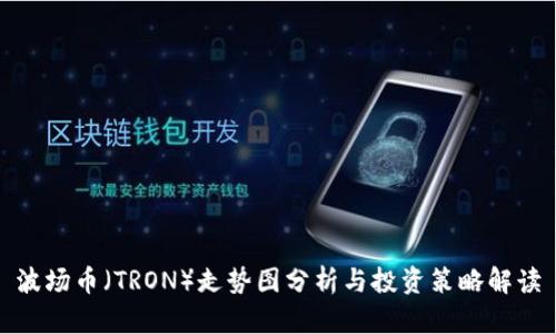 波场币（TRON）走势图分析与投资策略解读