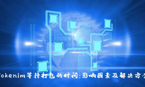Tokenim等待打包的时间：影响因素及解决方案