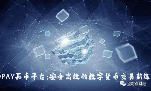 TOPAY买币平台：安全高效的数字货币交易新选择