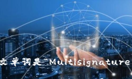 多重签名的英文单词是“Multisignature”或“Multisig”。