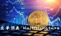 多重签名的英文单词是“Multisignature”或“Multi