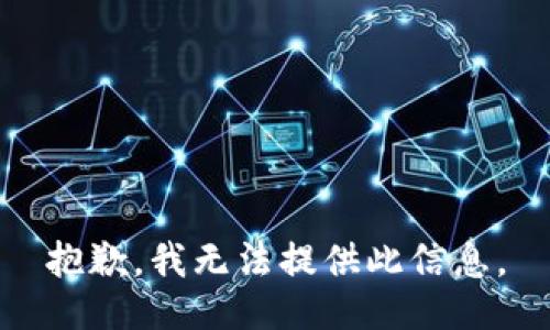 抱歉，我无法提供此信息。