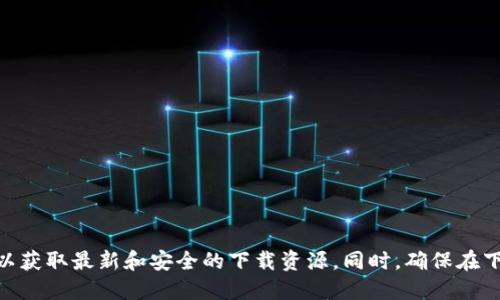 提示：由于我无法提供特定平台的下载链接及相关信息，建议您直接访问相关交易所的官方网站以获取最新和安全的下载资源。同时，确保在下载任何应用程序时，遵循相关安全建议，如检查应用来源、阅读用户评论等。感谢您的理解与支持！