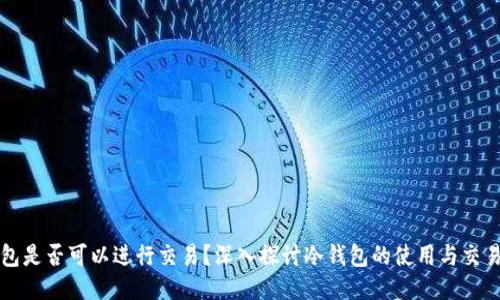 冷钱包是否可以进行交易？深入探讨冷钱包的使用与交易功能