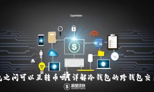 冷钱包之间可以互转币吗？详解冷钱包的跨钱包交易机制