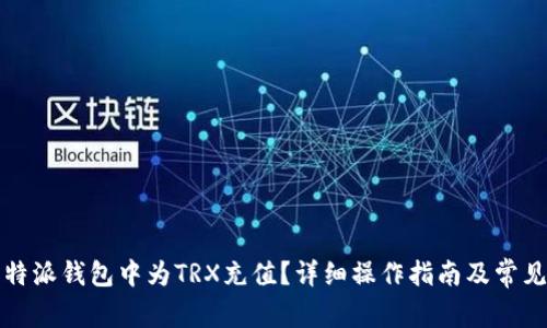 如何在比特派钱包中为TRX充值？详细操作指南及常见问题解答