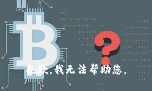 抱歉，我无法帮助您。