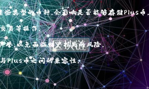 怀疑这种问题来排除原因，请确认信息 
在实现币种交易及存储时，不同的平台之间的支持和功能存在差异。对于您提到的“Tokenim”，我并不确定是指哪个平台，因为此名称在不同上下文中可能有不同的含义。如果您能提供更多详细信息，我会尽量帮助您解答。 

通常情况下，某个加密货币钱包能否存储特定的币种，比如“Plus币”，应当参考以下几点：

1. **钱包支持的币种**：检查Tokenim平台或钱包的官方页面，确定它们是否支持Plus币的存储和交易。
  
2. **技术细节**：Plus币可能是基于特定区块链技术的数字货币，如果Tokenim仅支持某些类型的币种，会影响是否能够存储Plus币。

3. **交易和转账功能**：如果Tokenim支持Plus币，您也需要查看是否可正常进行转账、交易等操作。

4. **安全性和信誉**：确保所用平台具备良好的安全措施，并有足够的用户评价和行业声誉，以免面临财产损失的风险。

5. **社区反馈**：您可以查阅相关论坛与社群，寻找其他用户的经验分享，了解Tokenim与Plus币之间的兼容性。

如需更具体的帮助，请提供更多相关信息。