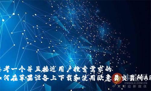 思考一个并且接近用户搜索需求的  
如何在苹果设备上下载和使用欧意易交易所APP