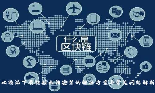 比特派下载链接无法安装的解决方案与常见问题解析