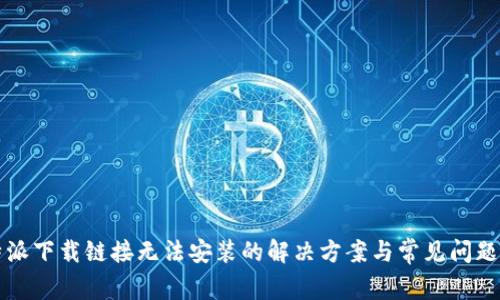 比特派下载链接无法安装的解决方案与常见问题解析