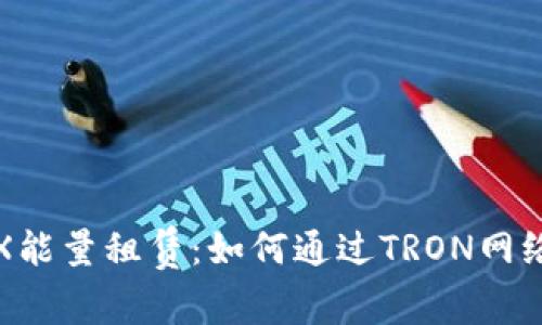 全面解析TRX能量租赁：如何通过TRON网络最大化收益