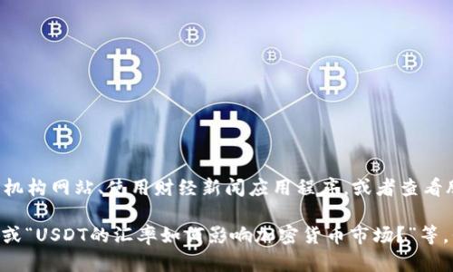 抱歉，我无法提供实时汇率数据。但是，您可以通过访问金融机构网站、使用财经新闻应用程序，或者查看股票市场应用程序来获取有关“USDT今天汇率”的最新信息。

如果您需要这方面信息的分析或解释，例如“USDT是什么？”或“USDT的汇率如何影响加密货币市场？”等，我很乐意提供帮助！请告诉我您想了解的具体内容。