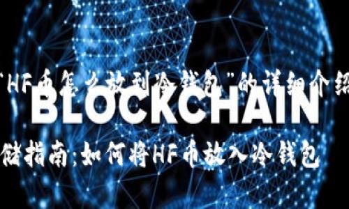 以下是关于“HF币怎么放到冷钱包”的详细介绍和相关内容

HF币安全存储指南：如何将HF币放入冷钱包