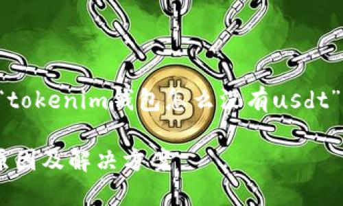 为了更好地帮助您,以下是关于“tokenim钱包怎么没有usdt”主题的、相关关键词和详细介绍。
Tokenim钱包无法找到USDT的原因及解决方案