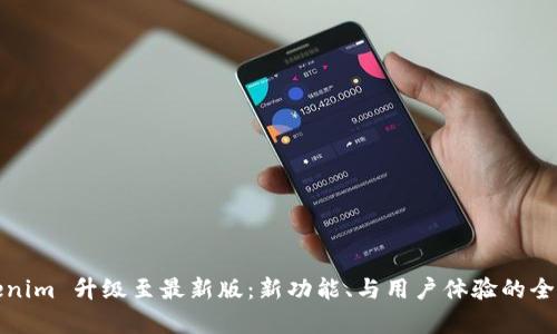 Tokenim 升级至最新版：新功能、与用户体验的全解析