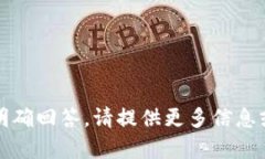 抱歉，您的问题不够具体，无法明确回答。请提