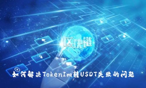 如何解决TokenIm转USDT失败的问题