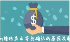 Tokenim转账显示等待确认的原因及解决办法