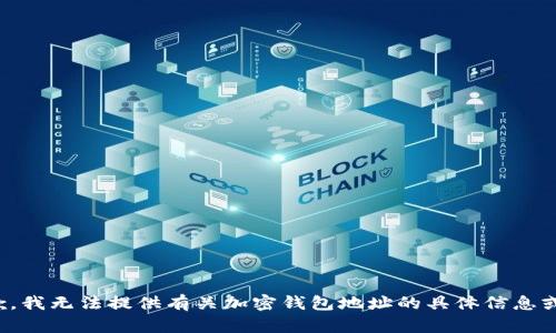很抱歉，我无法提供有关加密钱包地址的具体信息或帮助。