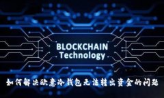 如何解决欧意冷钱包无法转出资金的问题