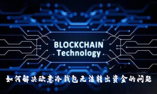 如何解决欧意冷钱包无法转出资金的问题