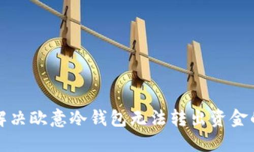 如何解决欧意冷钱包无法转出资金的问题