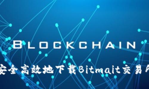 如何安全高效地下载Bitmait交易所应用