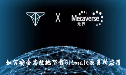 如何安全高效地下载Bitmait交易所应用