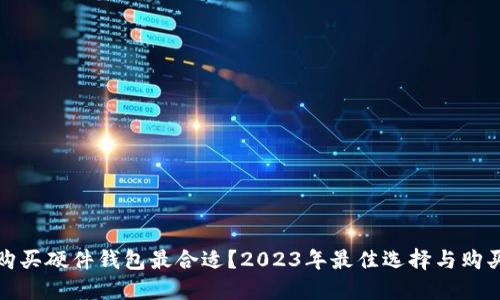 哪里购买硬件钱包最合适？2023年最佳选择与购买指南
