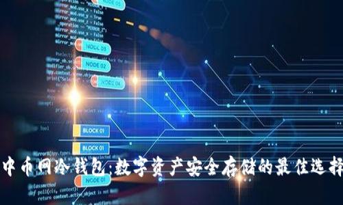 中币网冷钱包：数字资产安全存储的最佳选择