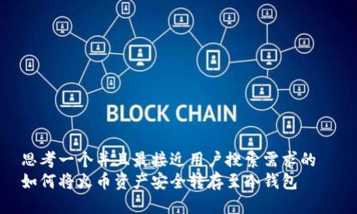 思考一个并且最接近用户搜索需求的  
如何将火币资产安全转存至冷钱包
