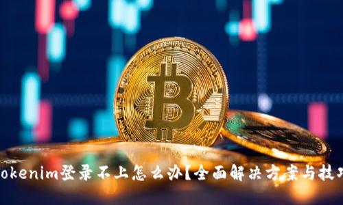 Tokenim登录不上怎么办？全面解决方案与技巧