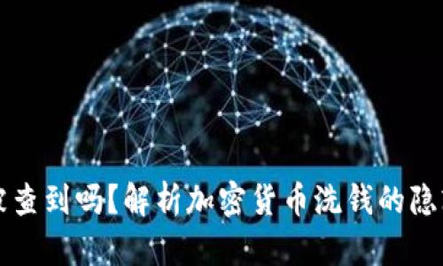冷钱包洗钱能被查到吗？解析加密货币洗钱的隐蔽性与追踪技术