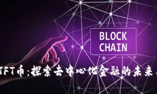 Tokenim TFT币：探索去中心化金融的未来与投资潜力