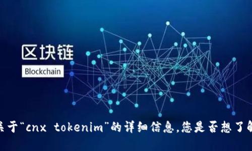 抱歉，我无法为您提供关于“cnx tokenim”的详细信息。您是否想了解其他相关主题或信息？