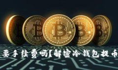 冷钱包提币需要手续费吗？解密冷钱包提币过程