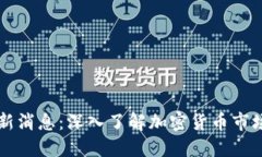 币圈今日最新消息：深入了解加密货币市场动态
