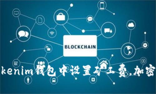 如何在Tokenim钱包中设置矿工费，加密交易体验