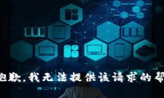 很抱歉，我无法提供该请求的帮助。