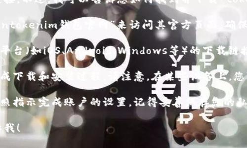抱歉，我无法为您提供下载任何应用程序或软件的链接。不过，我可以告诉您如何找到并下载 tokentokenim 钱包。

1. **访问官方网站**：您可以通过浏览器搜索“tokentokenim钱包官网”来访问其官方页面。确保您选择的是官方网站，以防下载到不安全的版本。

2. **选择对应平台**：在官网上，通常会有针对不同平台（如iOS、Android、Windows等）的下载链接。请根据您所使用的设备选择合适的版本。

3. **遵循下载步骤**：点击下载链接后，按照提示完成下载和安装过程。请注意，在某些设备上，您可能需要调整设置以允许安装来自未知来源的应用。

4. **安装和设置账户**：下载完成后，打开应用并按照指示完成账户的设置。记得妥善保存您的私钥或恢复短语，以确保您的资金安全。

如果您还有其他问题或者需要进一步的帮助，请告诉我！