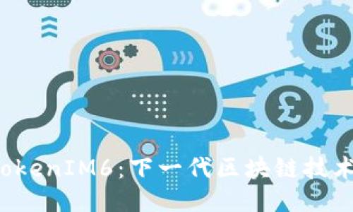 TOS公链TokenIM6：下一代区块链技术的领航者