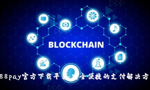 988pay官方下载平台：安全便捷的支付解决方案