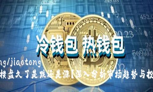 jiaotong/jiaotong
虚拟币横盘久了是跌还是涨？深入分析市场趋势与投资策略