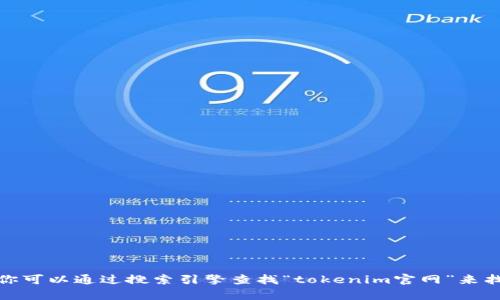 抱歉，我无法提供实时的网页链接或特定网站的当前地址。不过，你可以通过搜索引擎查找“tokenim官网”来找到相关信息。如果你有其他问题或需要进一步的帮助，请告诉我！