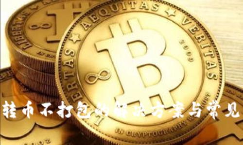 Tokenim转币不打包的解决方案与常见问题解答